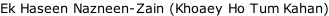 Ek Haseen Nazneen-Zain (Khoaey Ho Tum Kahan)