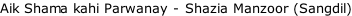 Aik Shama kahi Parwanay - Shazia Manzoor (Sangdil)