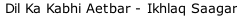 Dil Ka Kabhi Aetbar - Ikhlaq Saagar