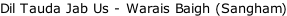 Dil Tauda Jab Us - Warais Baigh (Sangham)