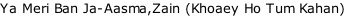 Ya Meri Ban Ja-Aasma,Zain (Khoaey Ho Tum Kahan)