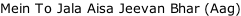 Mein To Jala Aisa Jeevan Bhar (Aag)