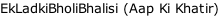 EkLadkiBholiBhalisi (Aap Ki Khatir)