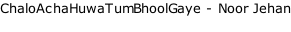 ChaloAchaHuwaTumBhoolGaye - Noor Jehan